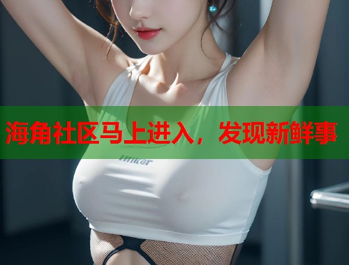 海角社区马上进入，发现新鲜事  第1张