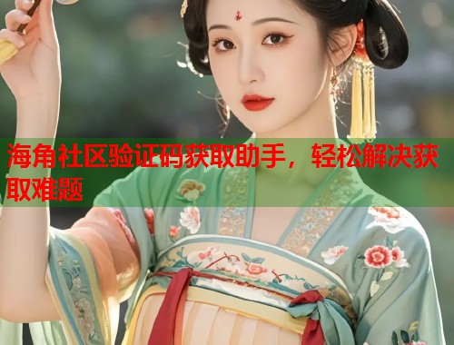 海角社区验证码获取助手，轻松解决获取难题  第1张