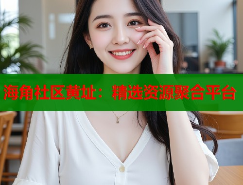 海角社区黄址：精选资源聚合平台  第1张