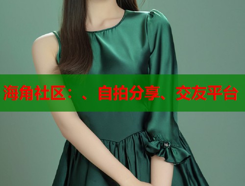 海角社区：、自拍分享、交友平台  第1张