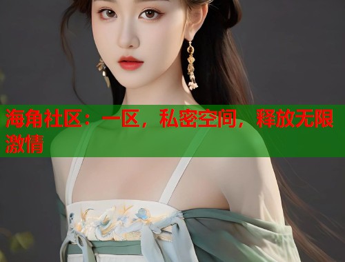 海角社区：一区，私密空间，释放无限激情  第1张