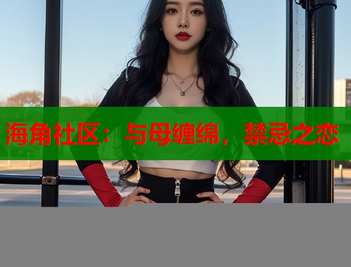 海角社区：与母缠绵，禁忌之恋  第1张