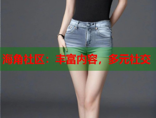海角社区：丰富内容，多元社交  第1张