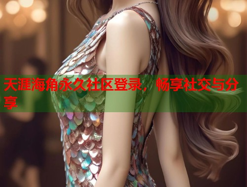 天涯海角永久社区登录，畅享社交与分享  第1张