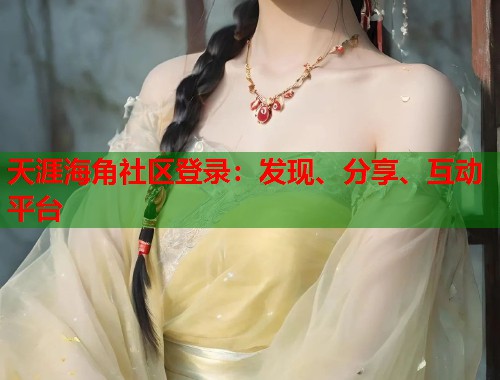 天涯海角社区登录：发现、分享、互动平台  第1张