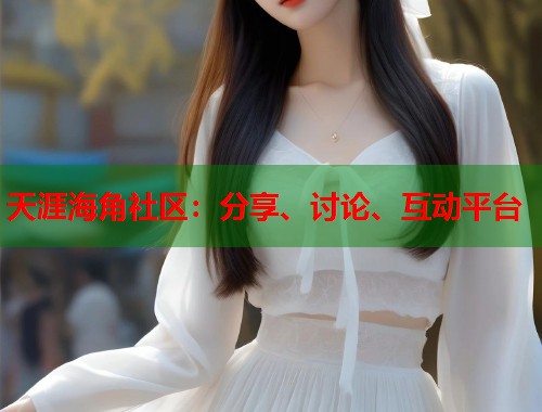 天涯海角社区：分享、讨论、互动平台  第1张
