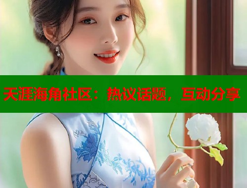 天涯海角社区：热议话题，互动分享  第1张