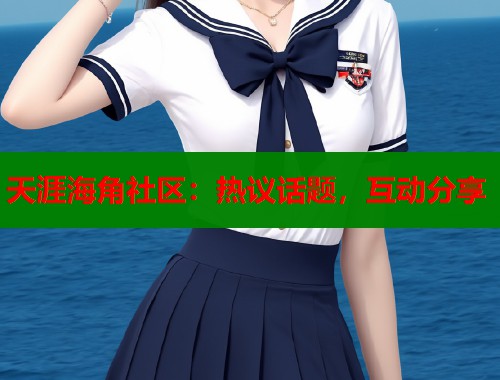 天涯海角社区：热议话题，互动分享  第2张