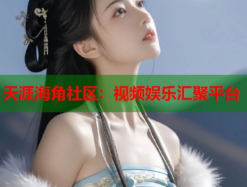 天涯海角社区：视频娱乐汇聚平台  第1张