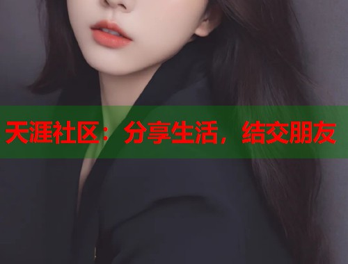 天涯社区：分享生活，结交朋友  第1张