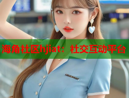 海角社区hjiat：社交互动平台  第2张