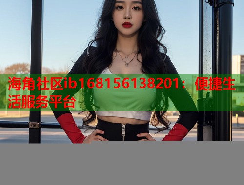 海角社区ib168156138201：便捷生活服务平台  第1张