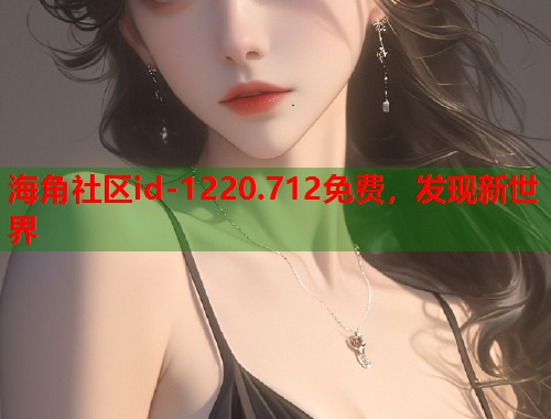 海角社区id-1220.712免费，发现新世界  第2张