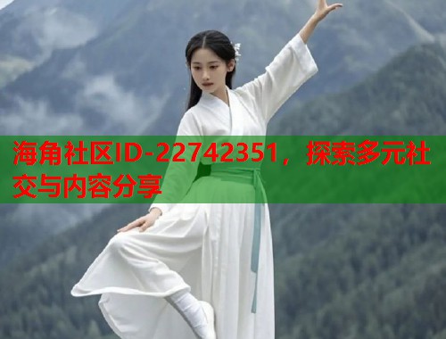 海角社区ID-22742351，探索多元社交与内容分享  第1张