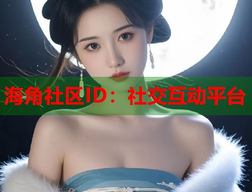 海角社区ID：社交互动平台  第1张