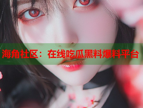 海角社区：在线吃瓜黑料爆料平台  第1张