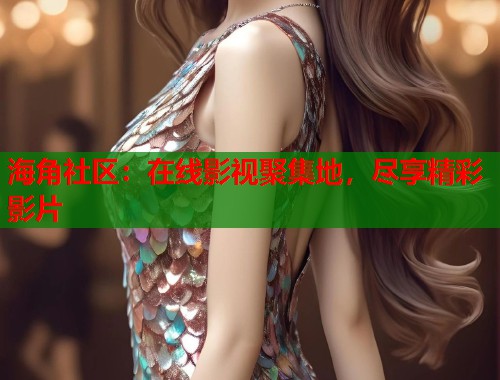海角社区：在线影视聚集地，尽享精彩影片  第1张