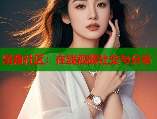 海角社区：在线视频社交与分享  第2张