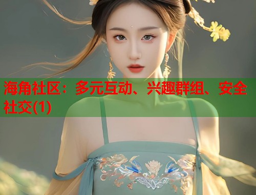 海角社区：多元互动、兴趣群组、安全社交(1)  第1张