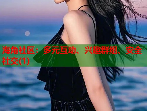 海角社区：多元互动、兴趣群组、安全社交(1)  第2张