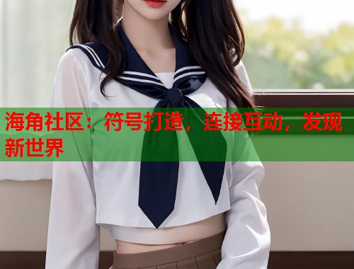 海角社区：符号打造，连接互动，发现新世界  第1张