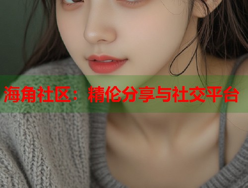 海角社区：精伦分享与社交平台  第1张