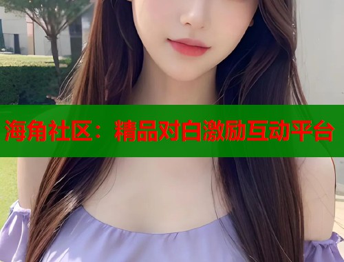 海角社区：精品对白激励互动平台  第2张