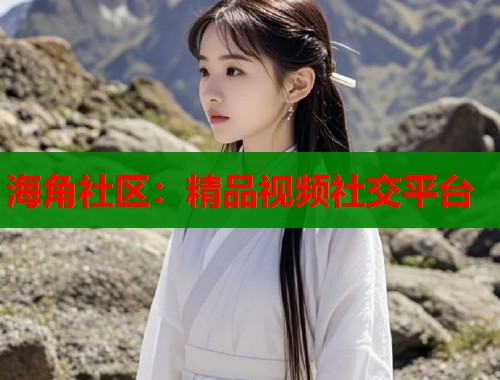 海角社区：精品视频社交平台  第1张