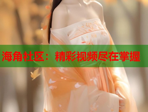 海角社区：精彩视频尽在掌握  第1张