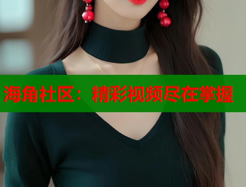 海角社区：精彩视频尽在掌握  第2张