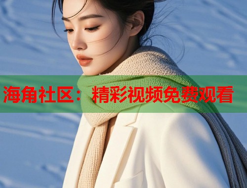 海角社区：精彩视频免费观看  第1张