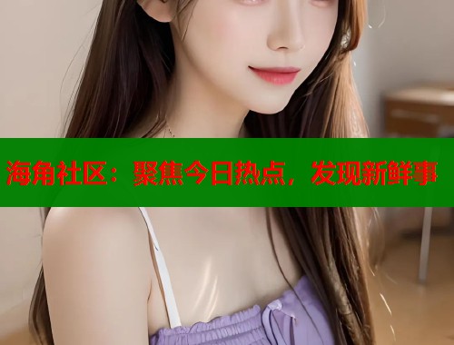 海角社区：聚焦今日热点，发现新鲜事  第1张