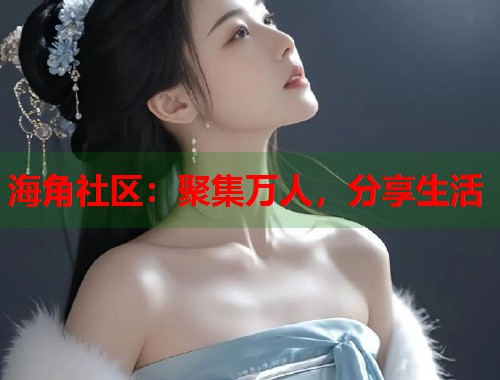 海角社区：聚集万人，分享生活  第1张