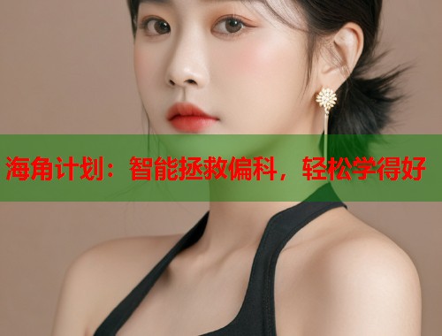 海角计划：智能拯救偏科，轻松学得好  第1张