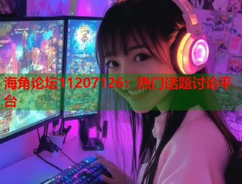 海角论坛11207126：热门话题讨论平台  第1张