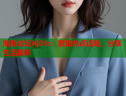 海角论坛hj03c：聚集热点话题，分享生活趣事  第1张