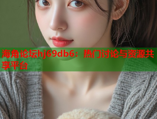 海角论坛hj69db6：热门讨论与资源共享平台  第1张