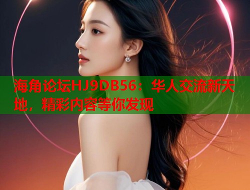 海角论坛HJ9DB56：华人交流新天地，精彩内容等你发现  第1张