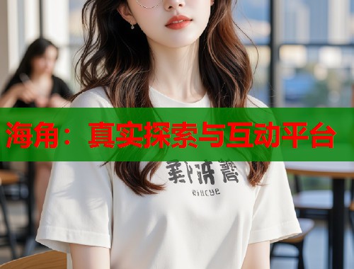 海角：真实探索与互动平台  第1张