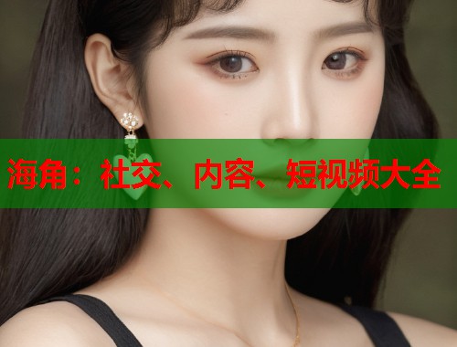 海角：社交、内容、短视频大全  第1张