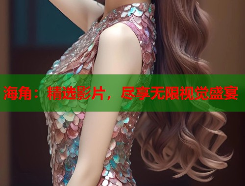 海角：精选影片，尽享无限视觉盛宴  第2张