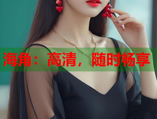 海角：高清，随时畅享  第1张