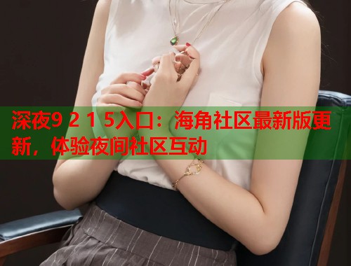 深夜9 2 1 5入口：海角社区最新版更新，体验夜间社区互动  第1张