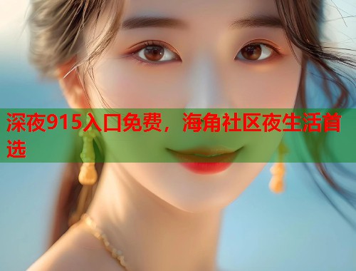 深夜915入口免费，海角社区夜生活首选  第1张