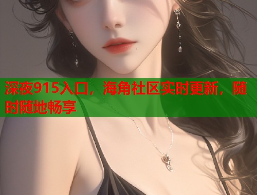 深夜915入口，海角社区实时更新，随时随地畅享  第1张