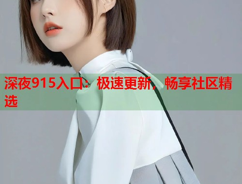 深夜915入口：极速更新，畅享社区精选  第2张