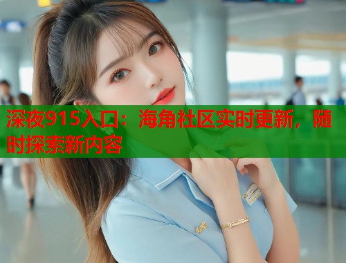 深夜915入口：海角社区实时更新，随时探索新内容  第1张