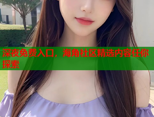 深夜免费入口，海角社区精选内容任你探索  第1张