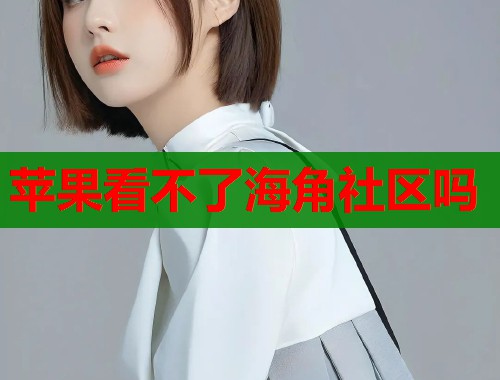 苹果看不了海角社区吗  第1张