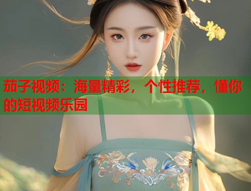 茄子视频：海量精彩，个性推荐，懂你的短视频乐园  第1张